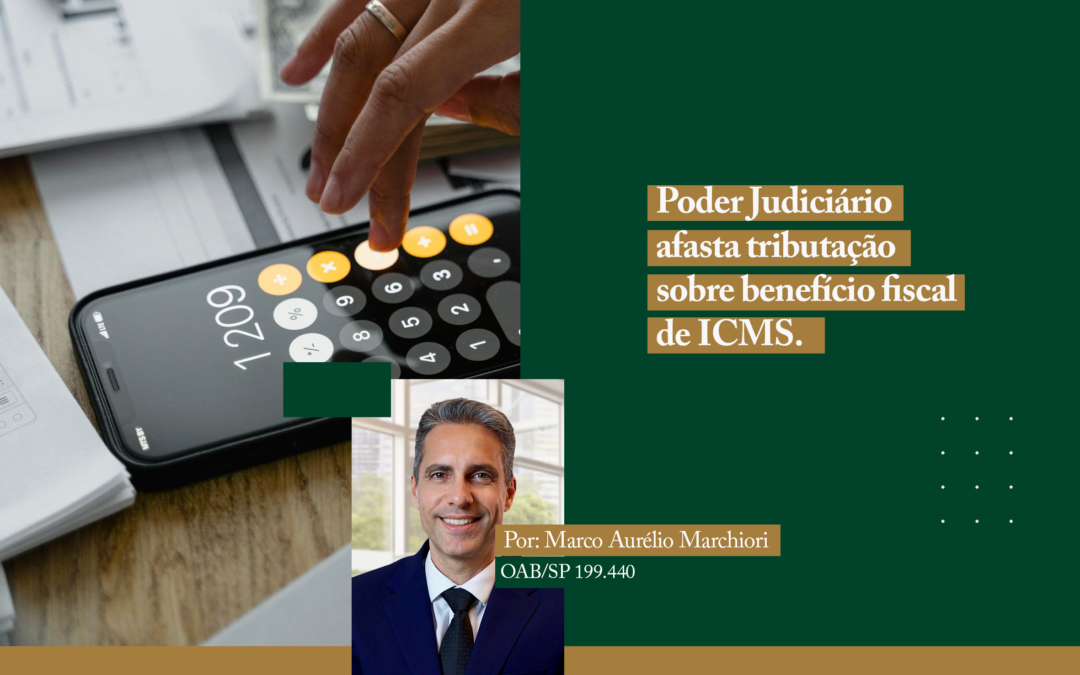 Poder Judiciário afasta tributação sobre benefício fiscal de ICMS. 